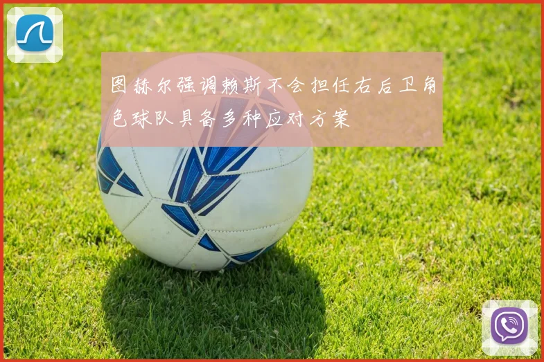 图赫尔强调赖斯不会担任右后卫角色球队具备多种应对方案