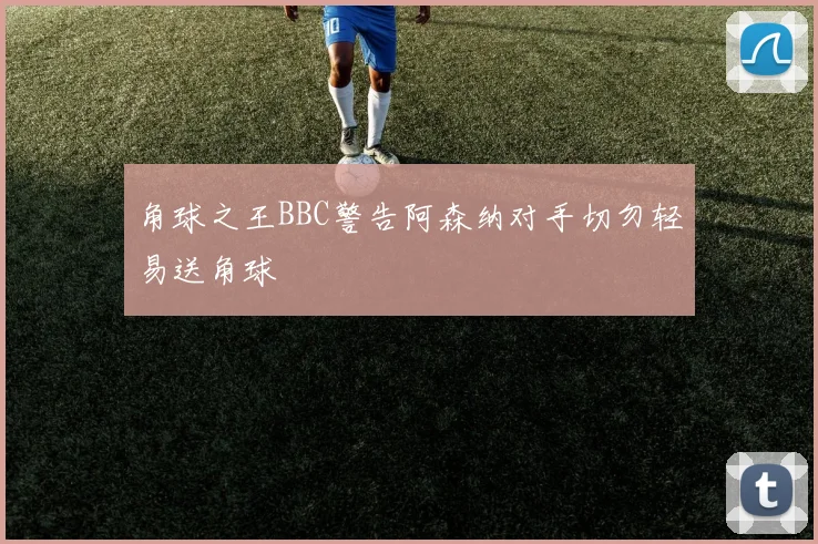 角球之王BBC警告阿森纳对手切勿轻易送角球