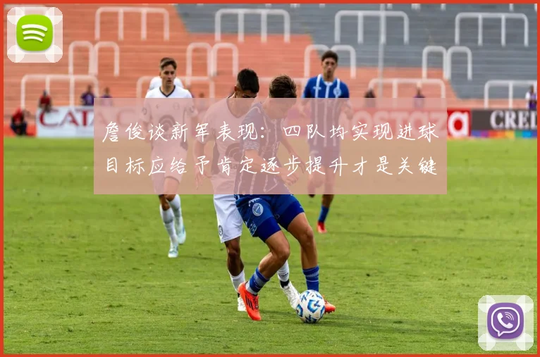 詹俊谈新军表现：四队均实现进球目标应给予肯定逐步提升才是关键