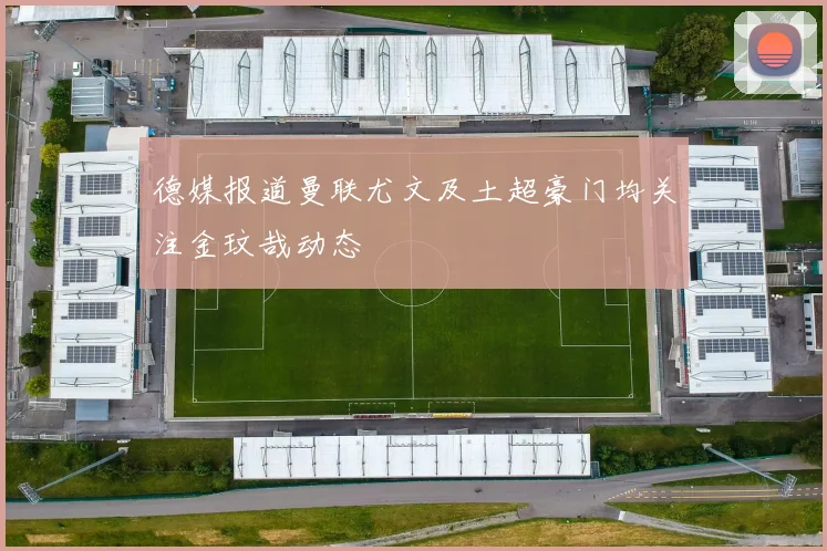 德媒报道曼联尤文及土超豪门均关注金玟哉动态