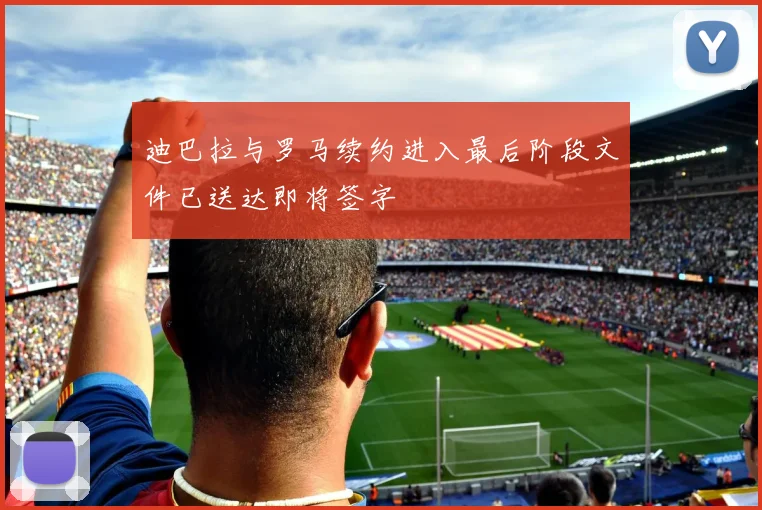 迪巴拉与罗马续约进入最后阶段文件已送达即将签字