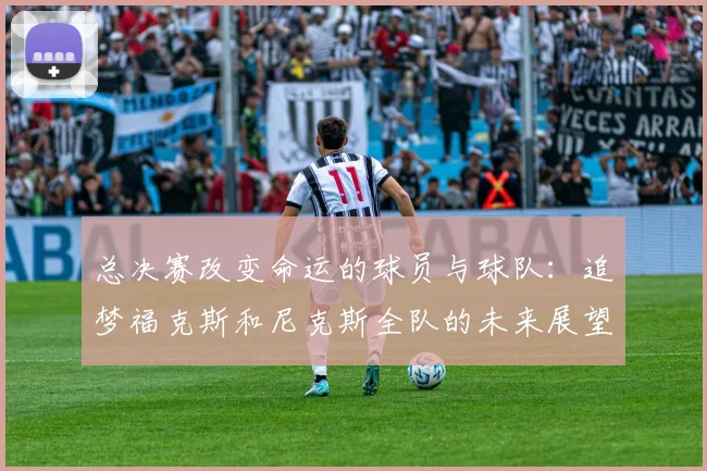 总决赛改变命运的球员与球队：追梦福克斯和尼克斯全队的未来展望