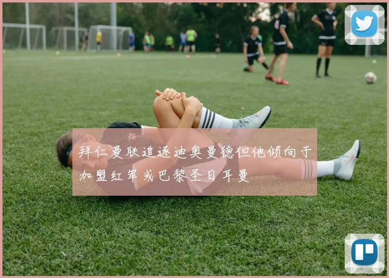 拜仁曼联追逐迪奥曼德但他倾向于加盟红军或巴黎圣日耳曼